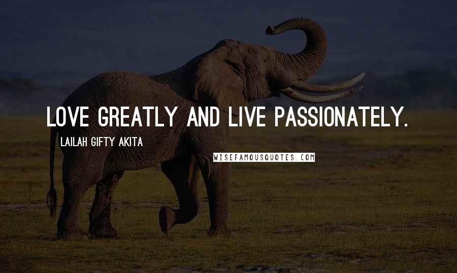 Lailah Gifty Akita Quotes: Love greatly and live passionately.