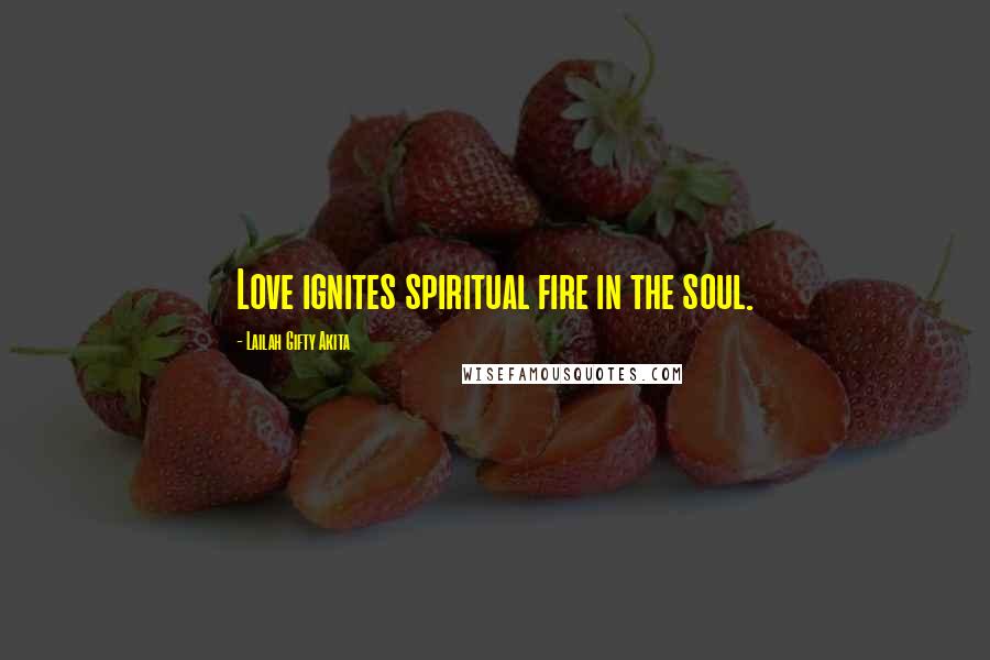 Lailah Gifty Akita Quotes: Love ignites spiritual fire in the soul.