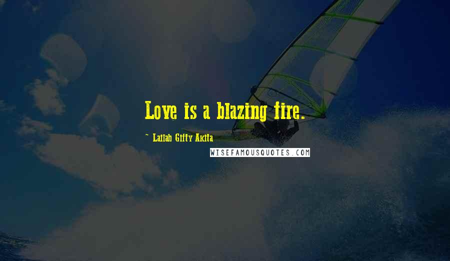 Lailah Gifty Akita Quotes: Love is a blazing fire.