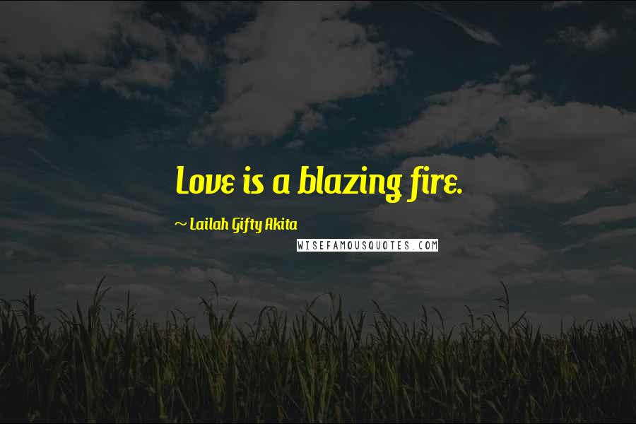 Lailah Gifty Akita Quotes: Love is a blazing fire.