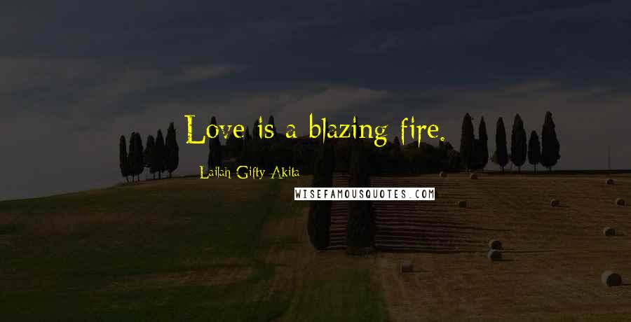 Lailah Gifty Akita Quotes: Love is a blazing fire.