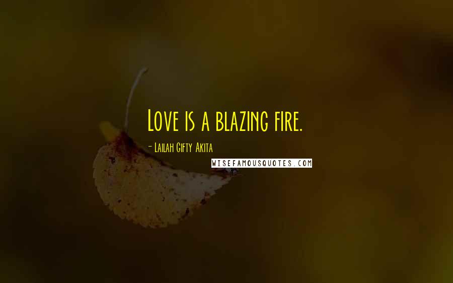 Lailah Gifty Akita Quotes: Love is a blazing fire.