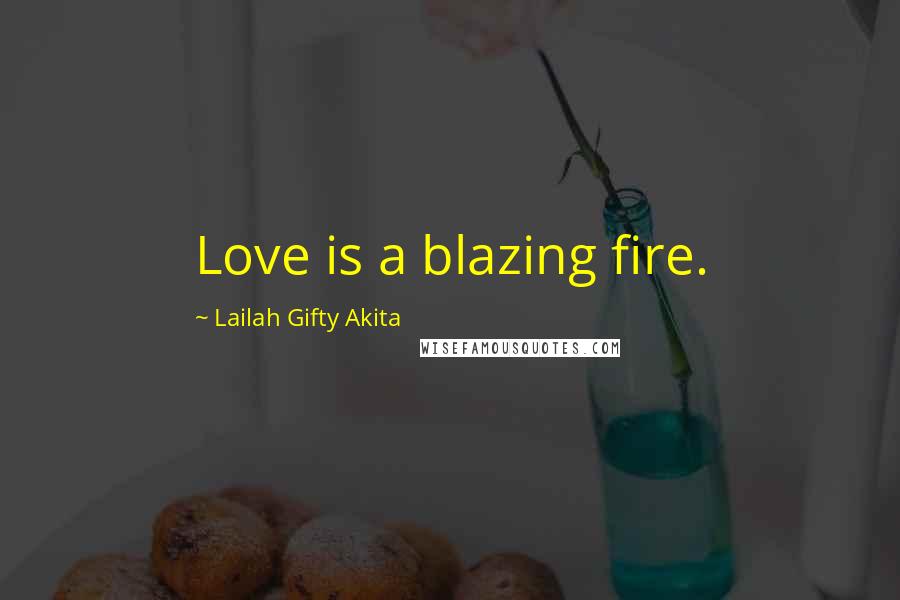 Lailah Gifty Akita Quotes: Love is a blazing fire.