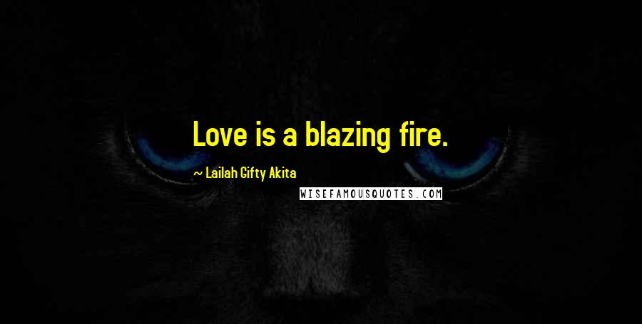 Lailah Gifty Akita Quotes: Love is a blazing fire.