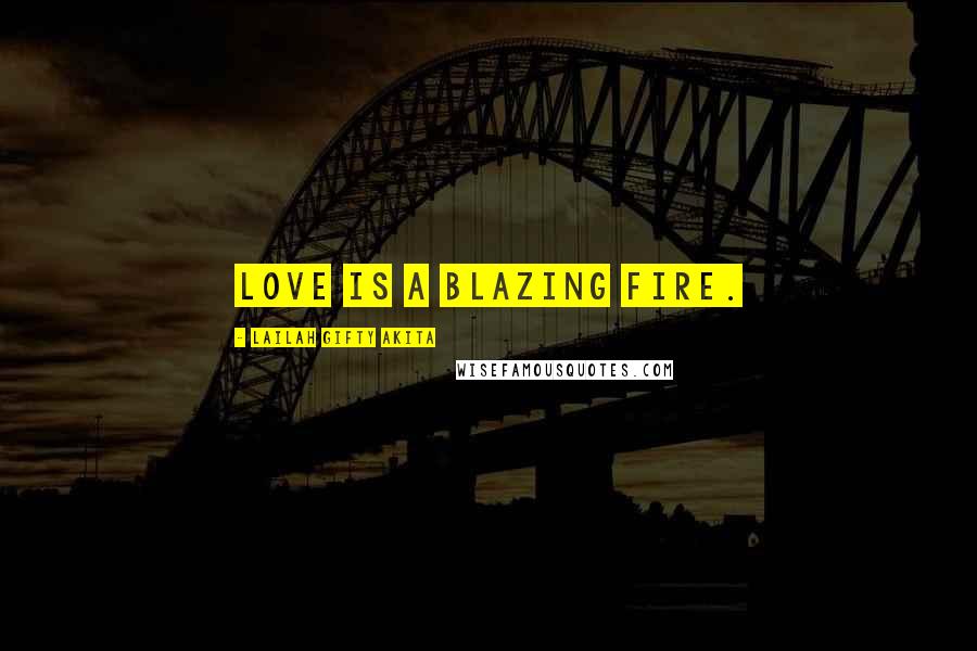 Lailah Gifty Akita Quotes: Love is a blazing fire.