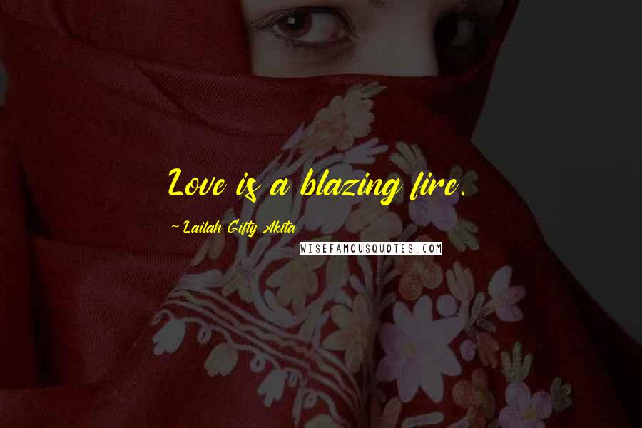 Lailah Gifty Akita Quotes: Love is a blazing fire.