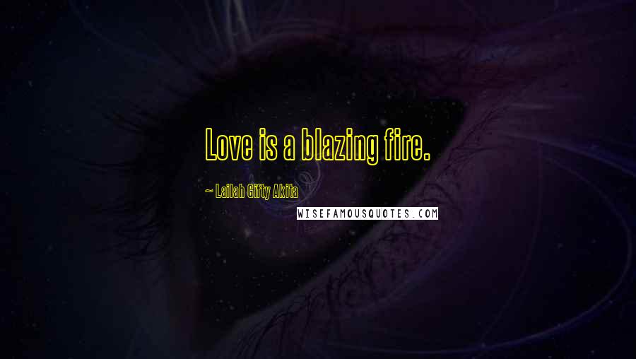 Lailah Gifty Akita Quotes: Love is a blazing fire.