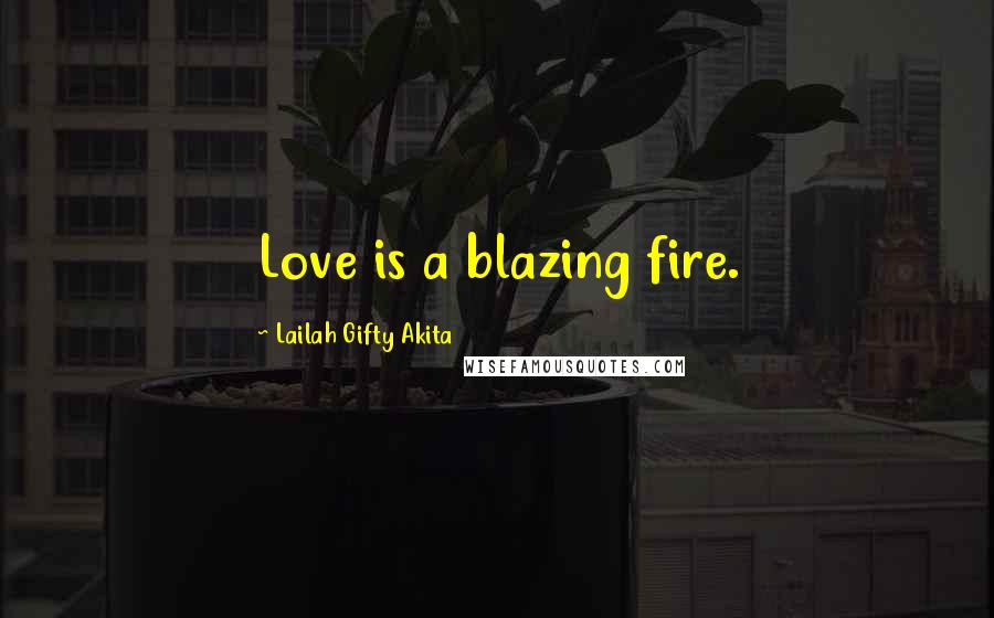 Lailah Gifty Akita Quotes: Love is a blazing fire.