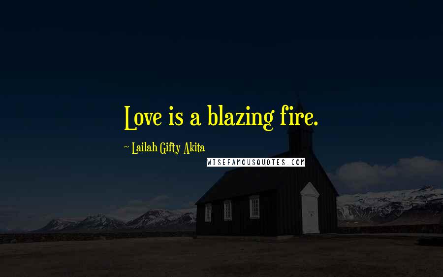 Lailah Gifty Akita Quotes: Love is a blazing fire.