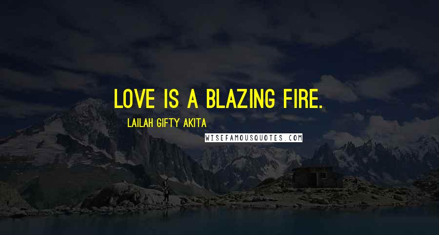 Lailah Gifty Akita Quotes: Love is a blazing fire.