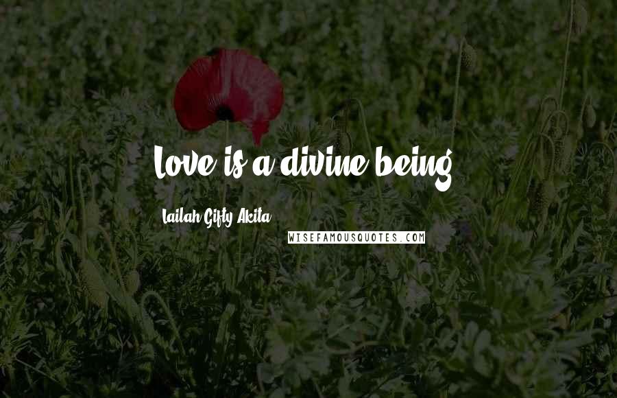 Lailah Gifty Akita Quotes: Love is a divine being.
