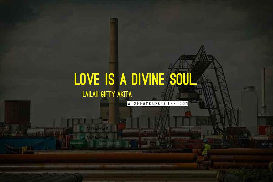 Lailah Gifty Akita Quotes: Love is a divine soul.