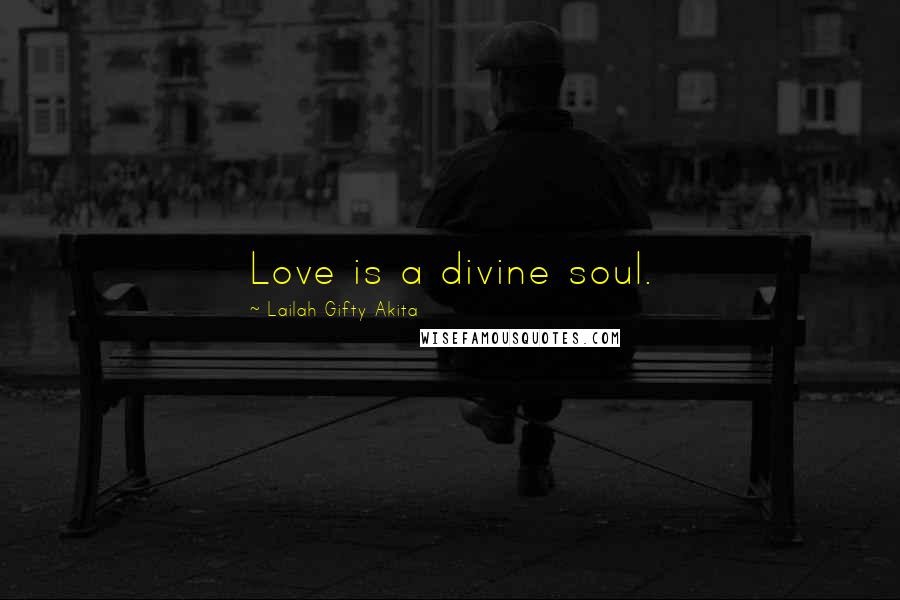 Lailah Gifty Akita Quotes: Love is a divine soul.