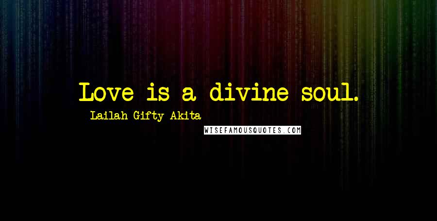 Lailah Gifty Akita Quotes: Love is a divine soul.