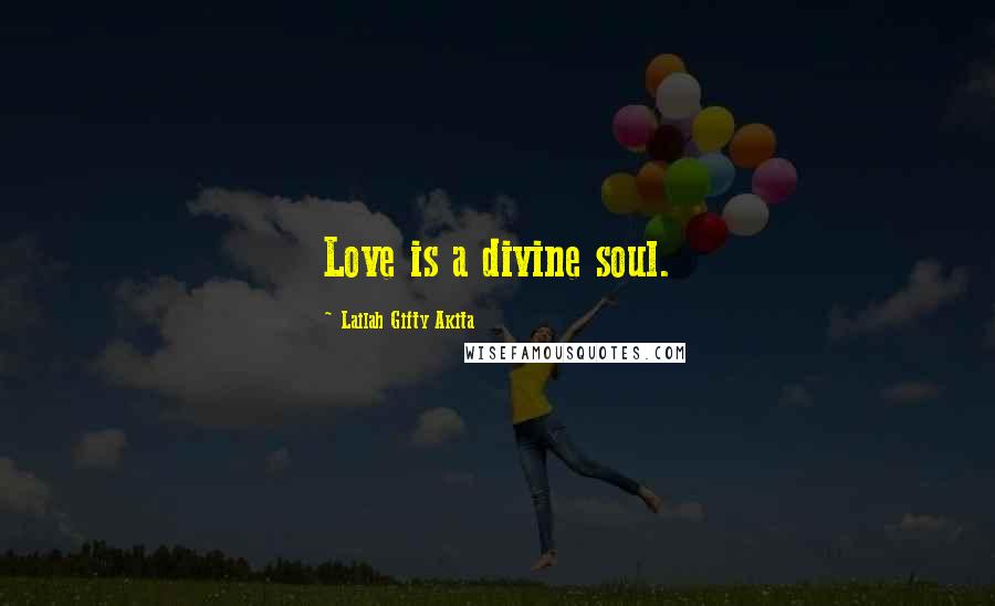 Lailah Gifty Akita Quotes: Love is a divine soul.