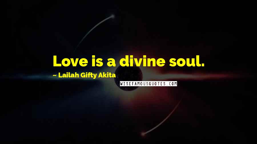 Lailah Gifty Akita Quotes: Love is a divine soul.