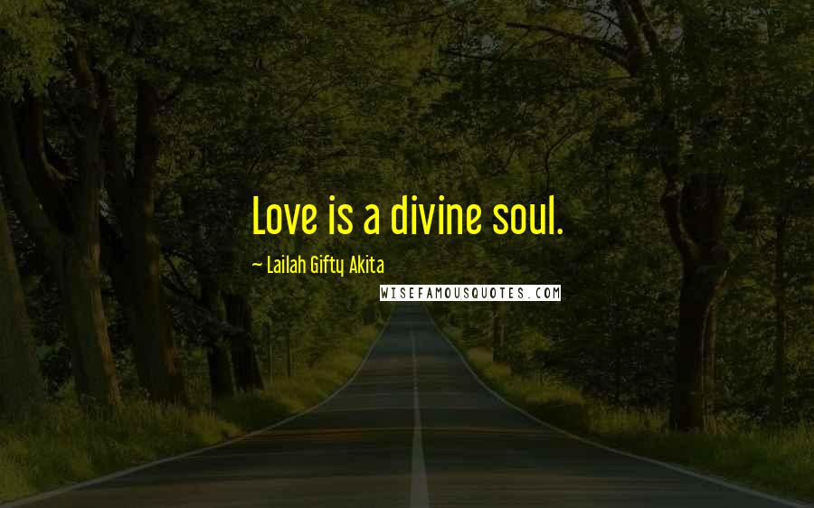 Lailah Gifty Akita Quotes: Love is a divine soul.