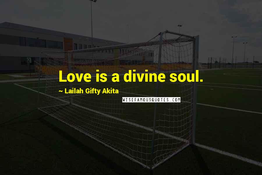 Lailah Gifty Akita Quotes: Love is a divine soul.