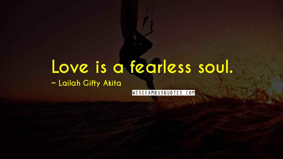 Lailah Gifty Akita Quotes: Love is a fearless soul.