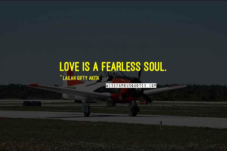 Lailah Gifty Akita Quotes: Love is a fearless soul.