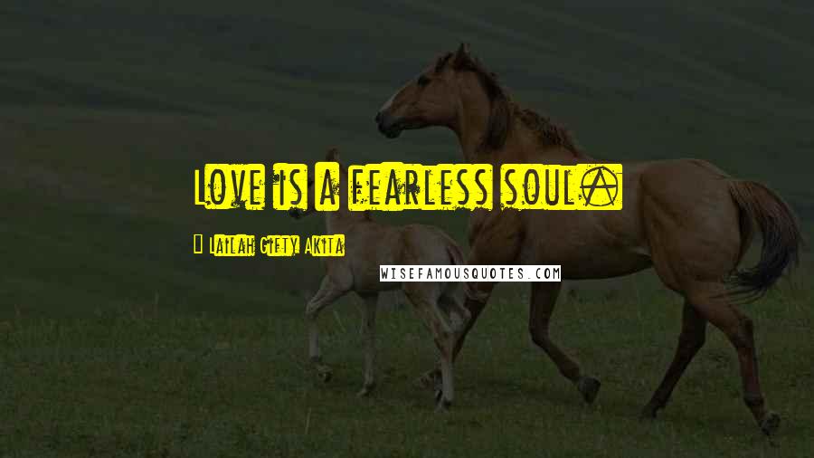 Lailah Gifty Akita Quotes: Love is a fearless soul.