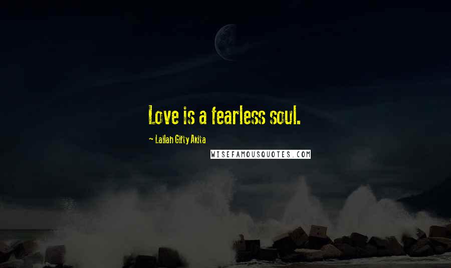 Lailah Gifty Akita Quotes: Love is a fearless soul.