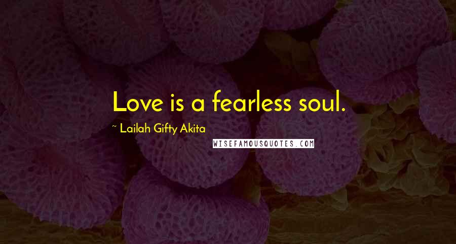 Lailah Gifty Akita Quotes: Love is a fearless soul.