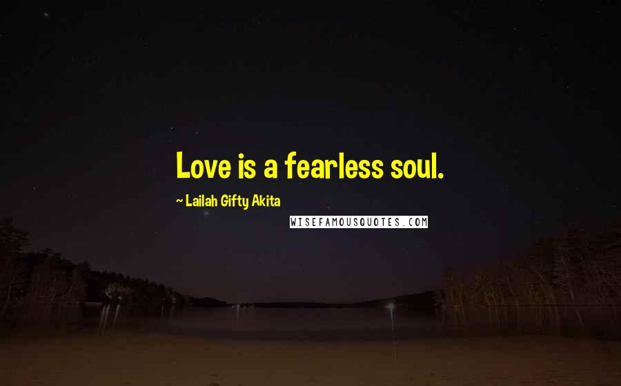 Lailah Gifty Akita Quotes: Love is a fearless soul.