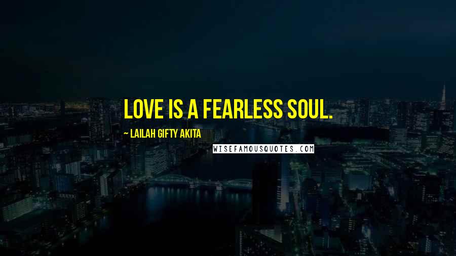 Lailah Gifty Akita Quotes: Love is a fearless soul.