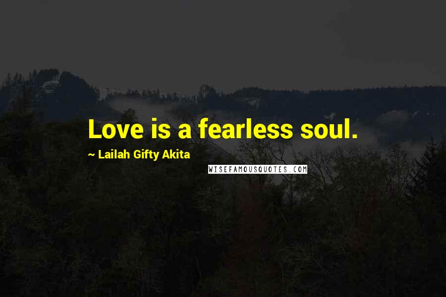 Lailah Gifty Akita Quotes: Love is a fearless soul.