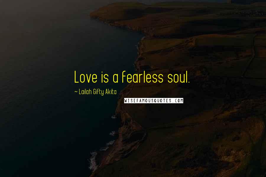 Lailah Gifty Akita Quotes: Love is a fearless soul.