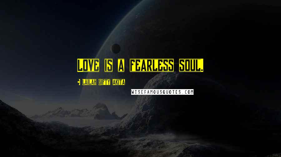 Lailah Gifty Akita Quotes: Love is a fearless soul.