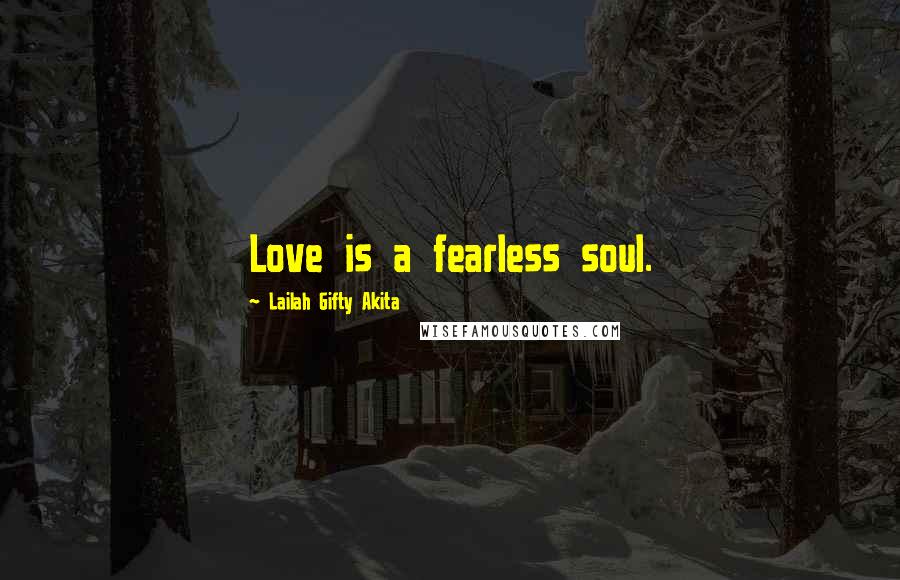 Lailah Gifty Akita Quotes: Love is a fearless soul.