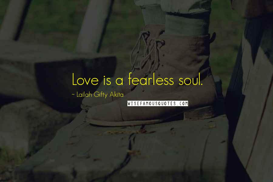 Lailah Gifty Akita Quotes: Love is a fearless soul.