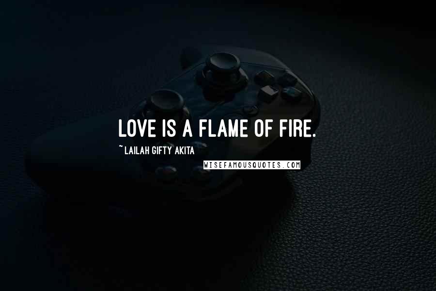 Lailah Gifty Akita Quotes: Love is a flame of fire.