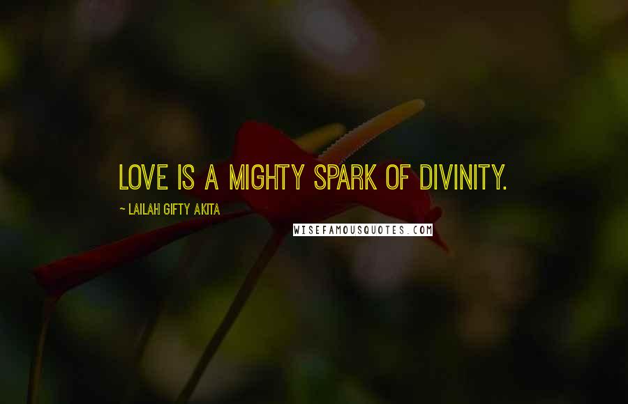 Lailah Gifty Akita Quotes: Love is a mighty spark of divinity.