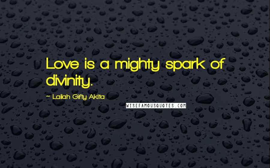 Lailah Gifty Akita Quotes: Love is a mighty spark of divinity.