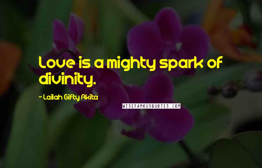 Lailah Gifty Akita Quotes: Love is a mighty spark of divinity.