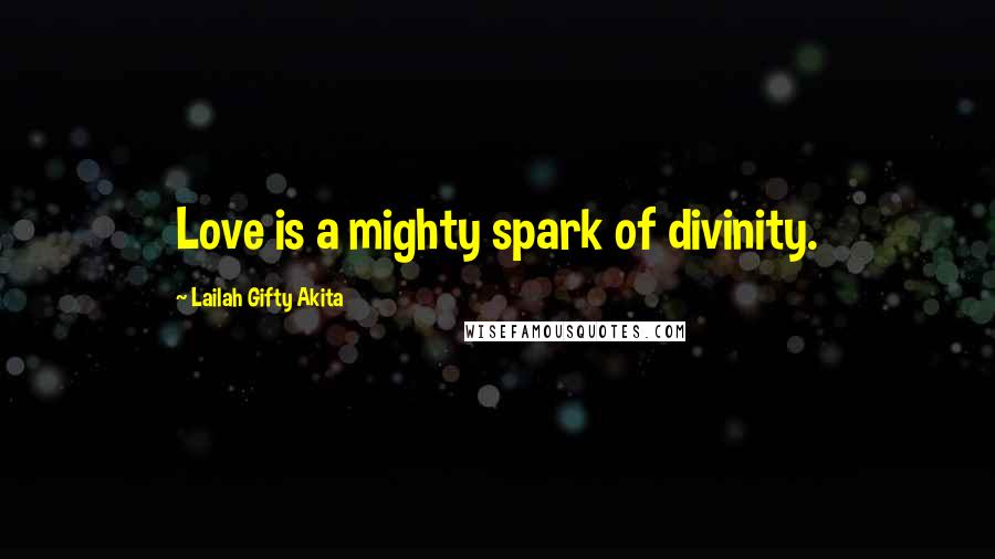 Lailah Gifty Akita Quotes: Love is a mighty spark of divinity.