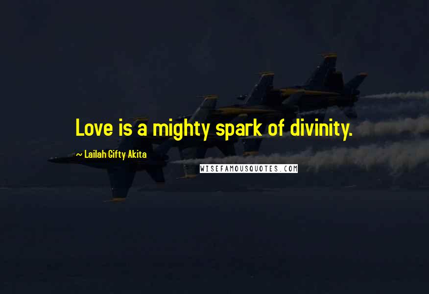 Lailah Gifty Akita Quotes: Love is a mighty spark of divinity.