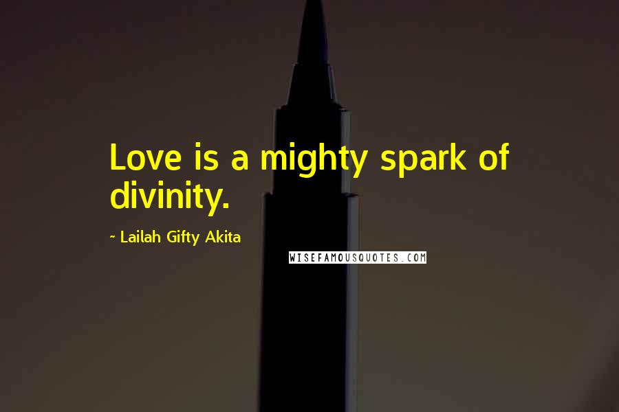Lailah Gifty Akita Quotes: Love is a mighty spark of divinity.