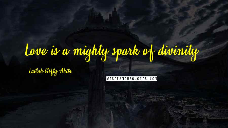 Lailah Gifty Akita Quotes: Love is a mighty spark of divinity.