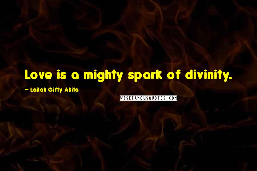 Lailah Gifty Akita Quotes: Love is a mighty spark of divinity.