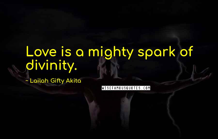 Lailah Gifty Akita Quotes: Love is a mighty spark of divinity.