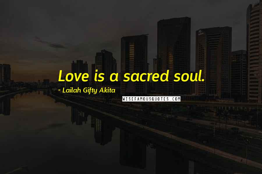 Lailah Gifty Akita Quotes: Love is a sacred soul.