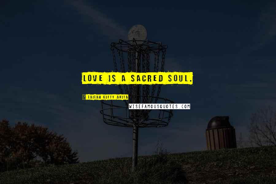 Lailah Gifty Akita Quotes: Love is a sacred soul.