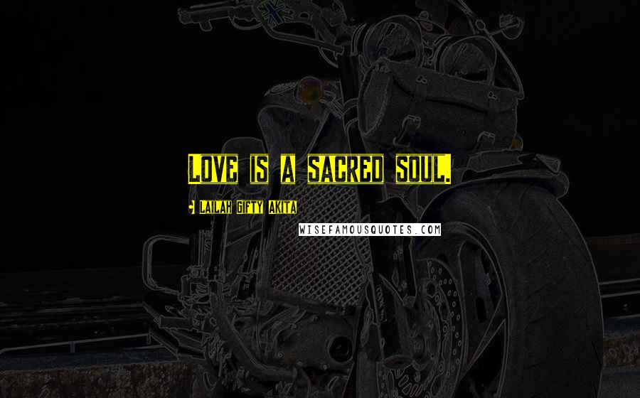 Lailah Gifty Akita Quotes: Love is a sacred soul.