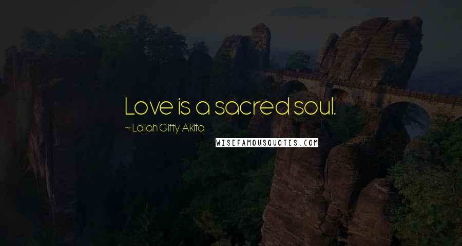 Lailah Gifty Akita Quotes: Love is a sacred soul.