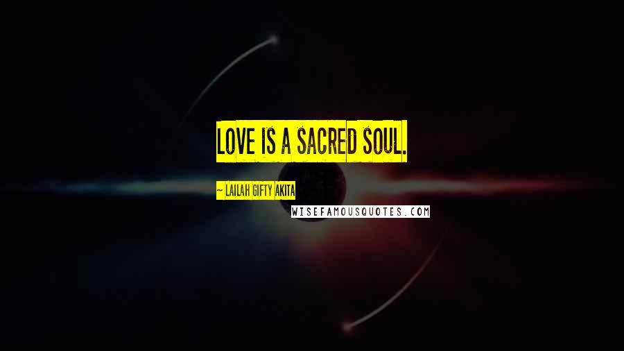 Lailah Gifty Akita Quotes: Love is a sacred soul.