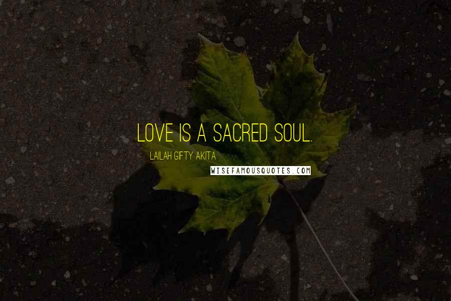 Lailah Gifty Akita Quotes: Love is a sacred soul.